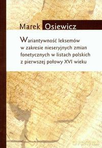 Wariatywność leksemów w zakresie nieseryjnych zmian fonetycznych w listach polskich z pierwszej połowy XVI wieku - Marek Osiewicz [KSIĄŻKA]