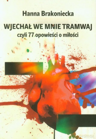 Wjechał we mnie tramwaj czyli 77 opowieści o miłości - Hanna Brakoniecka [KSIĄŻKA]