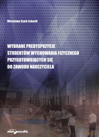 Wybrane predyspozycje studentów wychowania fizycznego przygotowujących się do zawodu nauczyciela - Mirosława Szark-Eckardt [KSIĄŻKA]