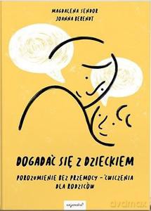 Dogadać się z dzieckiem Porozumienie bez przemocy - ćwiczenia dla rodziców - Magdalena Sendor, Joanna Berendt [KSIĄŻKA]