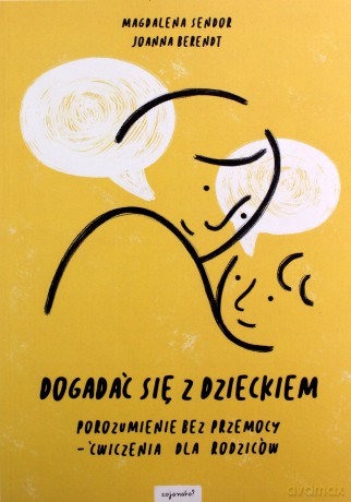 Dogadać się z dzieckiem Porozumienie bez przemocy - ćwiczenia dla rodziców - Magdalena Sendor, Joanna Berendt [KSIĄŻKA]