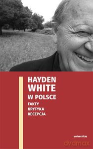 Hayden White w Polsce: fakty, krytyka, recepcja [KSIĄŻKA]