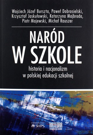 Naród w szkole Historia i nacjonalizm w polskiej edukacji szkolnej [KSIĄŻKA]