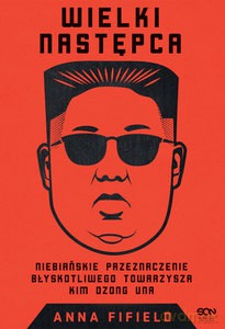 Wielki Następca. Niebiańskie przeznaczenie błyskotliwego towarzysza Kim Dzong Una - Anna Fifield [KSIĄŻKA]