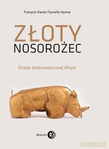 Złoty nosorożec. Dzieje średniowiecznej Afryki - Fauvelle-Aymar François-Xavier [KSIĄŻKA]