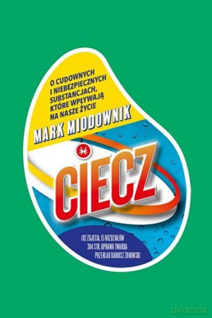 Ciecz. O cudownych i niebezpiecznych substancjach, które wpływają na nasze życie - Mark Miodownik [KSIĄŻKA]