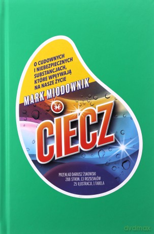Ciecz. O cudownych i niebezpiecznych substancjach, które wpływają na nasze życie - Mark Miodownik [KSIĄŻKA]
