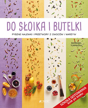 Do słoika i butelki. Pyszne nalewki i przetwory z owoców i warzyw - Barbara Torresan [KSIĄŻKA]