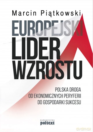 Europejski lider wzrostu. Polska droga od ekonomicznych peryferii do gospodarki sukcesu - Marcin Piątkowski [KSIĄŻKA]