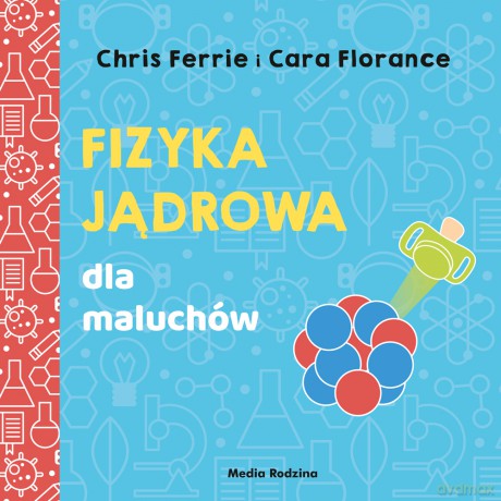 Fizyka jądrowa dla maluchów. Uniwersytet malucha - Chris Ferrie, Cara Florance [KSIĄŻKA]