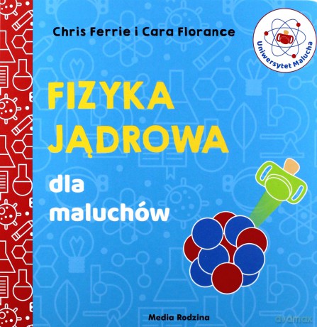 Fizyka jądrowa dla maluchów. Uniwersytet malucha - Chris Ferrie, Cara Florance [KSIĄŻKA]