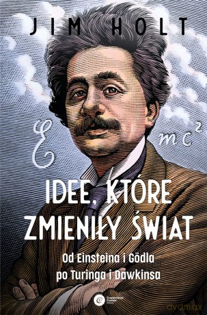 Idee, które zmieniły świat. Od Einsteina i Godla po Turinga i Dawkinsa - Holt Jim [KSIĄŻKA]