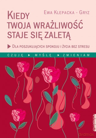 Kiedy twoja wrażliwość staje się zaletą. Czuję, myślę, zmieniam - Ewa Klepacka-Gryz [KSIĄŻKA]