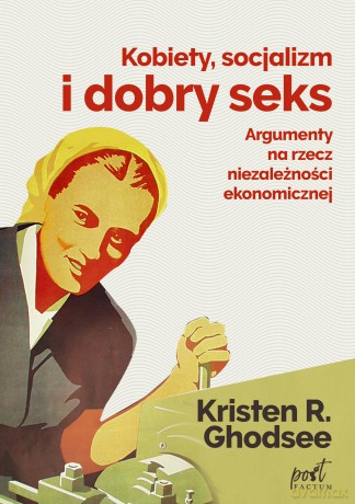 Kobiety. Socjalizm i dobry seks. Argumenty na rzecz niezależności ekonomicznej - Kristin Ghodsee [KSIĄŻKA]