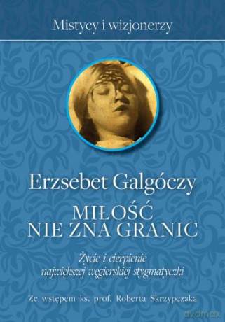 Miłość nie zna granic. Życie i cierpienie największej węgierskiej stygmatyczki - Erzsebet Galgóczy [KSIĄŻKA]
