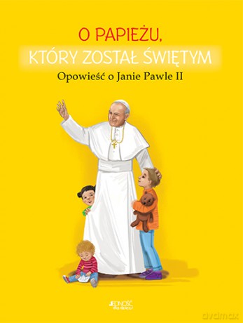O papieżu który został świętym. Opowieść o Janie Pawle II - Dorota Skwark, Ola Makowska [KSIĄŻKA]