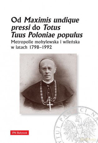 Od Maximis Undique Pressi do Totus Tuus Poloniae Populus Metropolie mohylewska i wileńska w latach 1798-1992 [KSIĄŻKA]