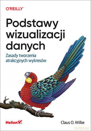 Podstawy wizualizacji danych. Zasady tworzenia atrakcyjnych wykresów - Claus O. Wilke [KSIĄŻKA]