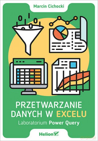 Przetwarzanie danych w Excelu. Laboratorium Power Query - Marcin Cichocki [KSIĄŻKA]