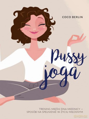 Pussy joga. Trening mięśni dna miednicy sposób na spełnienie w życiu miłosnym - Coco Berlin [KSIĄŻKA]