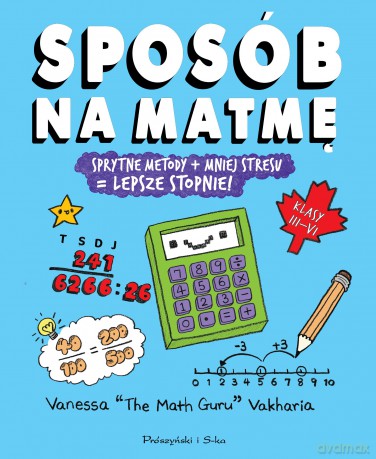 Sposób na matmę. Sprytne metody+mniej stresu=lepsze stopnie - Vanessa Vakharia [KSIĄŻKA]