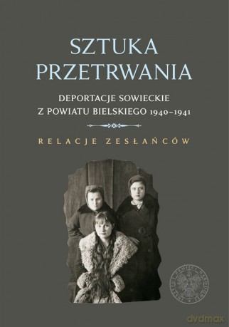 Sztuka przetrwania. Deportacje sowieckie z powiatu bielskiego 1940-1941 relacje zesłańców - Wojciech Konończuk [KSIĄŻKA]