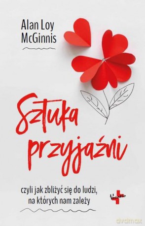 Sztuka przyjaźni czyli jak zbliżyć się do ludzi na których nam zależy - Alan Loy Mcginnis [KSIĄŻKA]
