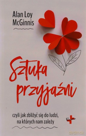 Sztuka przyjaźni czyli jak zbliżyć się do ludzi na których nam zależy - Alan Loy Mcginnis [KSIĄŻKA]