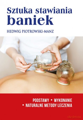 Sztuka stawiania baniek. Podstawy, wykonanie, naturalne metody leczenia - Hedwig Piotrowski-Manz [KSIĄŻKA]