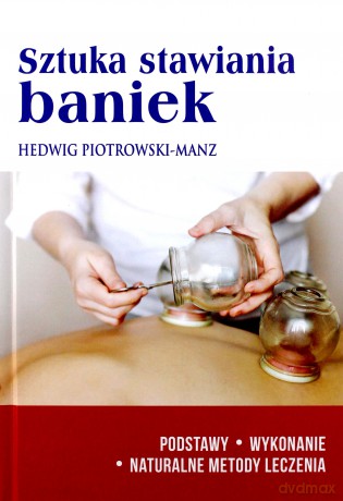 Sztuka stawiania baniek. Podstawy, wykonanie, naturalne metody leczenia - Hedwig Piotrowski-Manz [KSIĄŻKA]