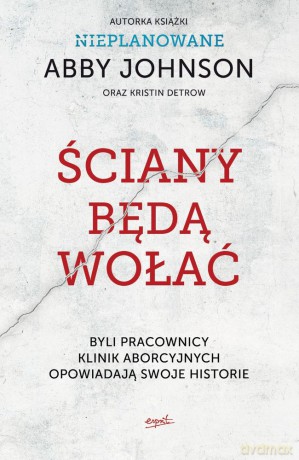 Ściany będą wołać. Byli pracownicy klinik aborcyjnych opowiadają swoje historie - Abby Johnson, Kristin Detrow [KSIĄŻKA]