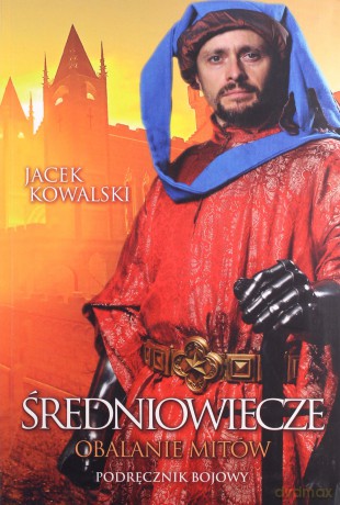 Średniowiecze obalanie mitów - Jacek Kowalski [KSIĄŻKA]