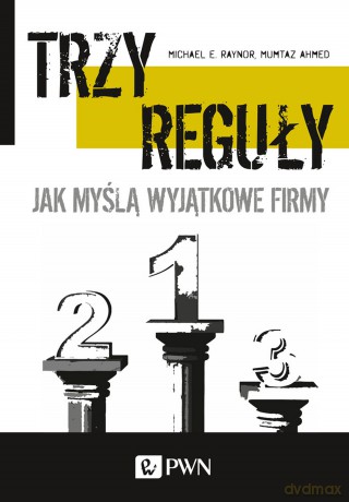 Trzy reguły. Jak myślą wyjątkowe firmy - Michael E. Raynor, Mumatz Ahmed [KSIĄŻKA]