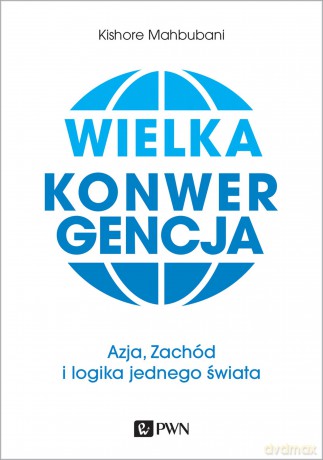 Wielka konwergencja Azja zachód i logika jednego świata - Kishore Mahbubani [KSIĄŻKA]