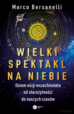 Wielki spektakl na niebie. Osiem wizji wszechświata od starożytności do naszych czasów - Marco Bersanelli [KSIĄŻKA]