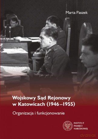 Wojskowy sąd rejonowy w Katowicach 1946-1955 organizacja i funkcjonowanie - Marta Paszek [KSIĄŻKA]