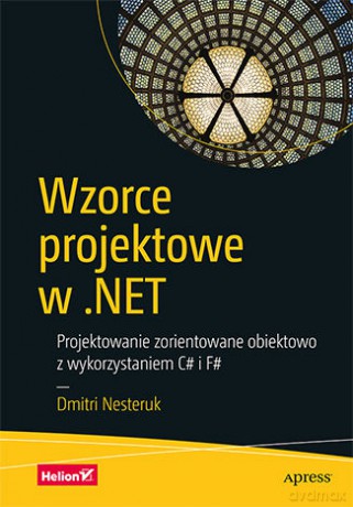 Wzorce projektowe w .NET Projektowanie zorientowane obiektowo z wykorzystaniem c# i f# - Dmitri Nesteruk [KSIĄŻKA]
