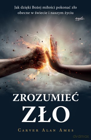 Zrozumieć zło. Jak dzięki Bożej miłości pokonać zło obecne w świecie i naszym życiu - Carver Alan Ames [KSIĄŻKA]