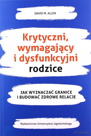 Krytyczni wymagający i dysfunkcyjni rodzice - David A. Allen [KSIĄŻKA]