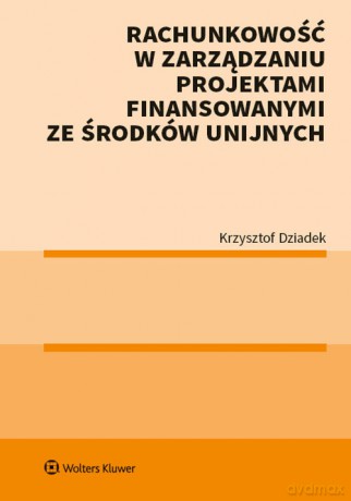 Rachunkowość w zarządzaniu projektami finansowanymi ze środków unijnych - Krzysztof Dziadek [KSIĄŻKA]