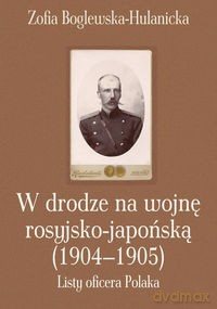 W drodze na wojnę rosyjsko-japońską (1904-1905) - Zofia Boglewska-Hulanicka [KSIĄŻKA]