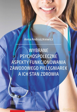Wybrane psychospołeczne aspekty funkcjonowania zawodowego pielęgniarek a ich stan zdrowia - Anna Andruszkiewicz [KSIĄŻKA]