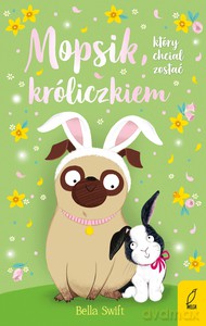 Mopsik, który chciał zostać króliczkiem - Bella Swift [KSIĄŻKA]
