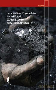 Czarne złotowojny o węgiel z donbasu - Karolina Baca-Pogorzelska, Michał Potockicki [KSIĄŻKA]
