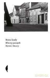 Wieczny początek. Warmia i Mazury - Beata Szady [KSIĄŻKA]