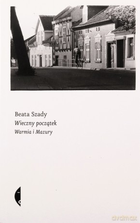 Wieczny początek. Warmia i Mazury - Beata Szady [KSIĄŻKA]