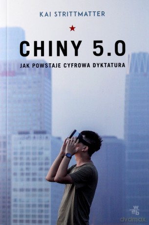 Chiny 5.0. Jak powstaje cyfrowa dyktatura - Kai Strittmatter [KSIĄŻKA]