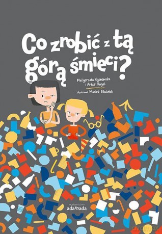 Co zrobić z tą górą śmieci - Małgorzata Ogonowska, Artur Rogoś [KSIĄŻKA]