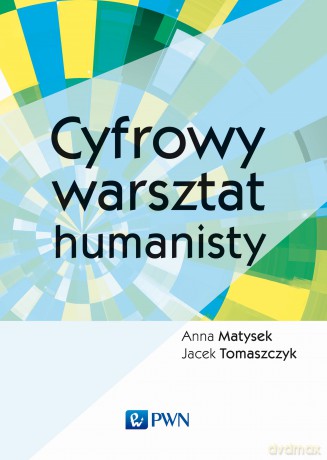 Cyfrowy warsztat humanisty - Anna Matysek, Jacek Tomaszczyk [KSIĄŻKA]