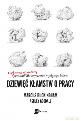 Dziewięć kłamstw o pracy. Niekonwencjonalny poradnik dla krytycznie myślącego lidera - Marcus Buckingham, Ashley Goodall [KSIĄŻKA]
